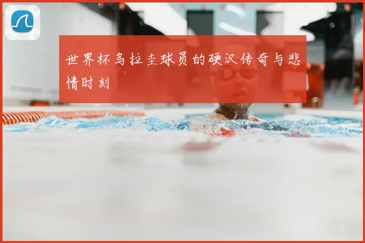 世界杯乌拉圭球员的硬汉传奇与悲情时刻
