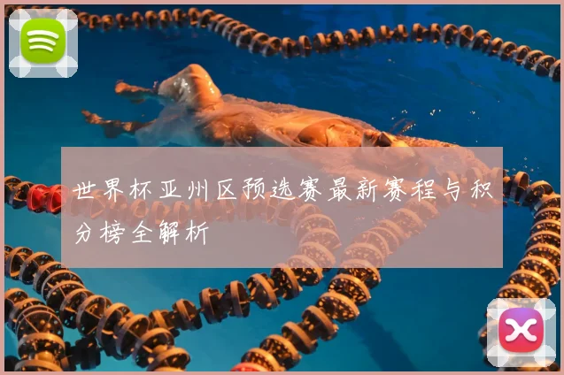 世界杯亚州区预选赛最新赛程与积分榜全解析