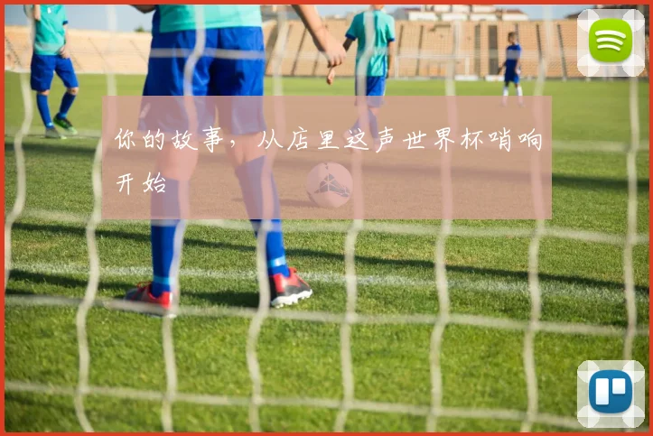 你的故事,从店里这声世界杯哨响开始