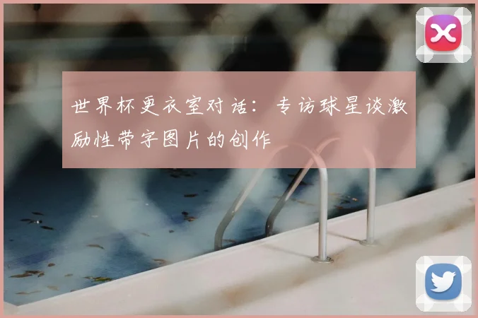 世界杯更衣室对话:专访球星谈激励性带字图片的创作
