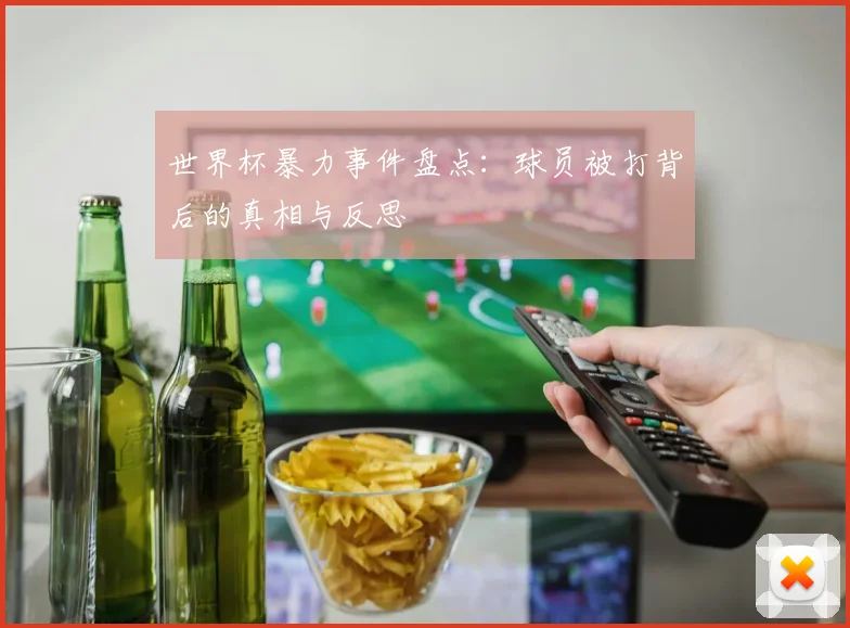 世界杯暴力事件盘点：球员被打背后的真相与反思