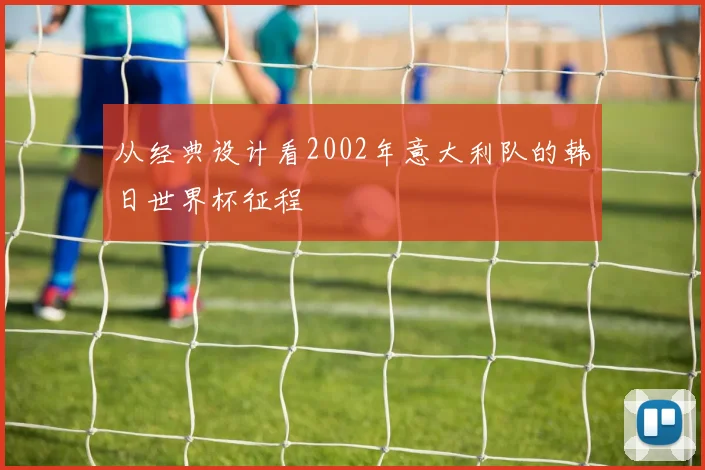 从经典设计看2002年意大利队的韩日世界杯征程