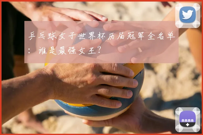 乒乓球女子世界杯历届冠军全名单:谁是最强女王?