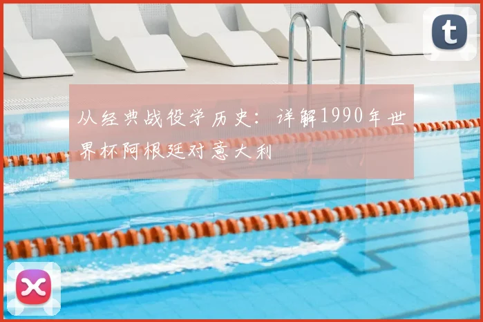 从经典战役学历史:详解1990年世界杯阿根廷对意大利