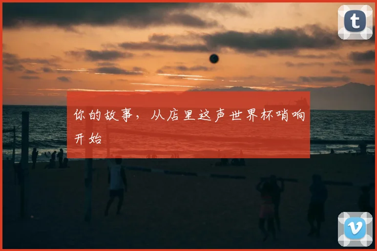 你的故事，从店里这声世界杯哨响开始