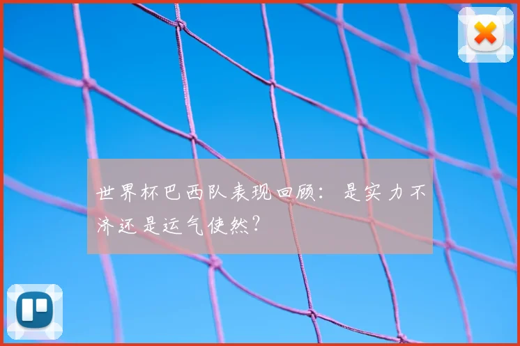 世界杯巴西队表现回顾:是实力不济还是运气使然?