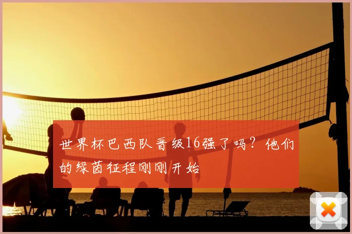 世界杯巴西队晋级16强了吗?他们的绿茵征程刚刚开始