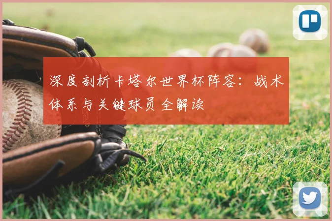 深度剖析卡塔尔世界杯阵容:战术体系与关键球员全解读