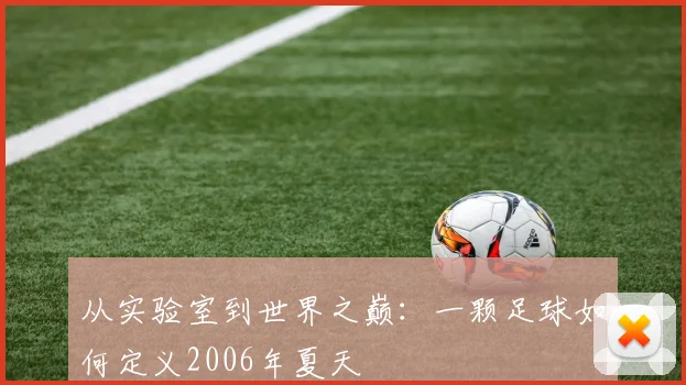 从实验室到世界之巅:一颗足球如何定义2006年夏天