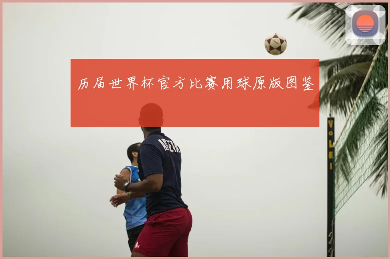 历届世界杯官方比赛用球原版图鉴