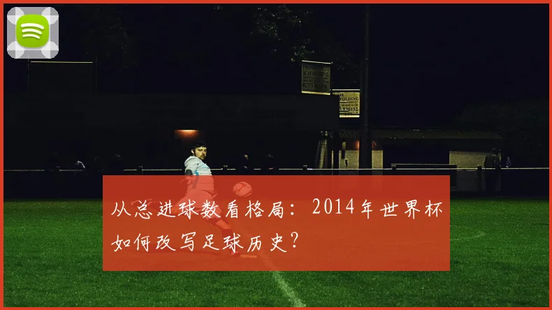 从总进球数看格局：2014年世界杯如何改写足球历史？
