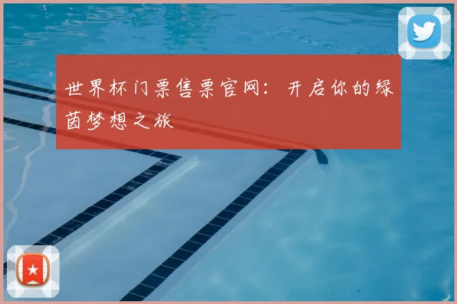 世界杯门票售票官网:开启你的绿茵梦想之旅