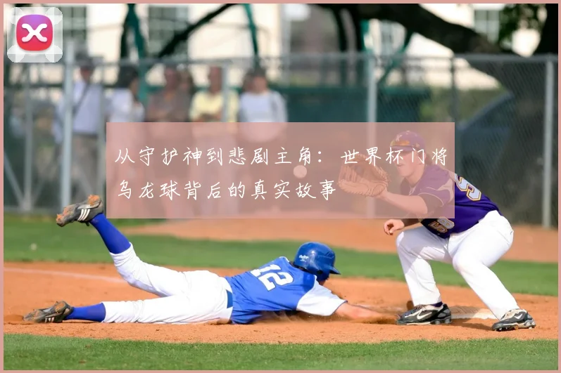 从守护神到悲剧主角:世界杯门将乌龙球背后的真实故事