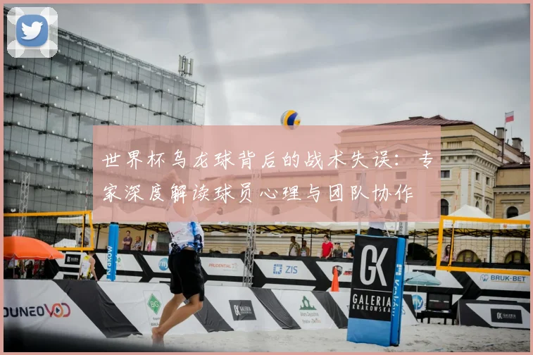 世界杯乌龙球背后的战术失误:专家深度解读球员心理与团队协作