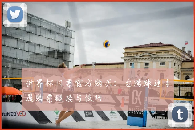 世界杯门票官方购买：台湾球迷专属购票链接与技巧