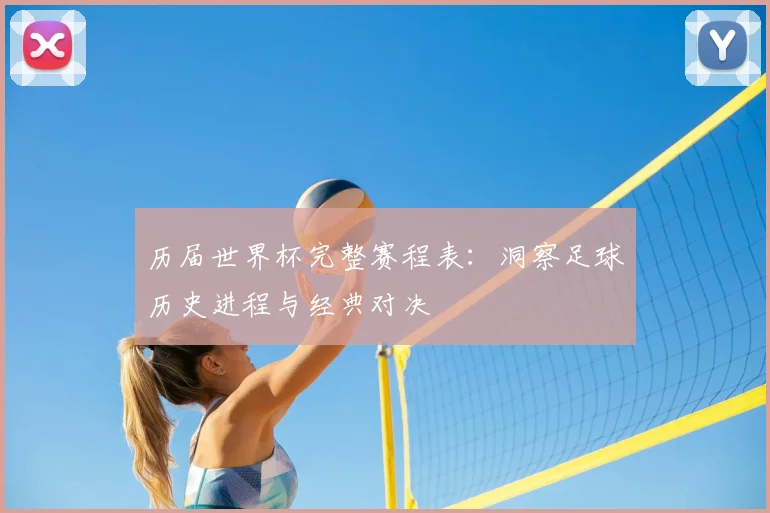 历届世界杯完整赛程表:洞察足球历史进程与经典对决