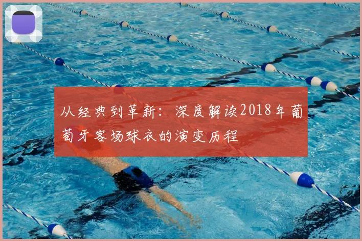 从经典到革新:深度解读2018年葡萄牙客场球衣的演变历程
