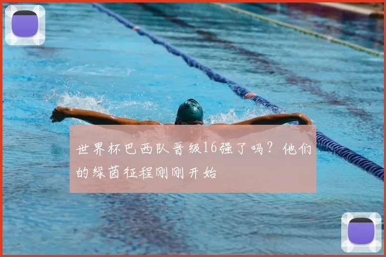 世界杯巴西队晋级16强了吗?他们的绿茵征程刚刚开始