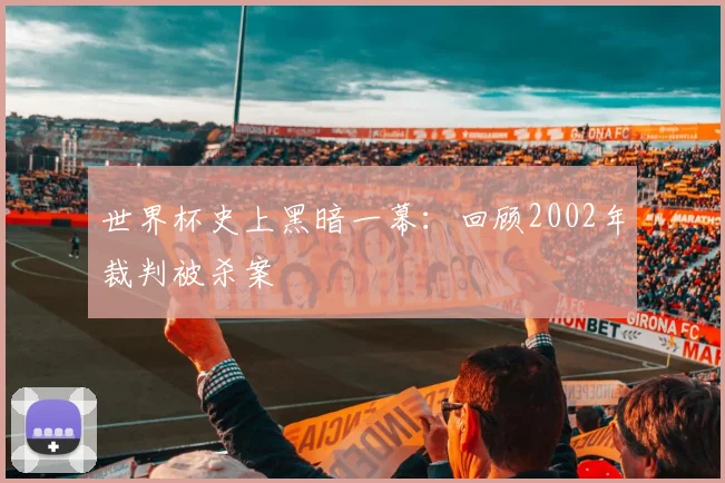 世界杯史上黑暗一幕:回顾2002年裁判被杀案