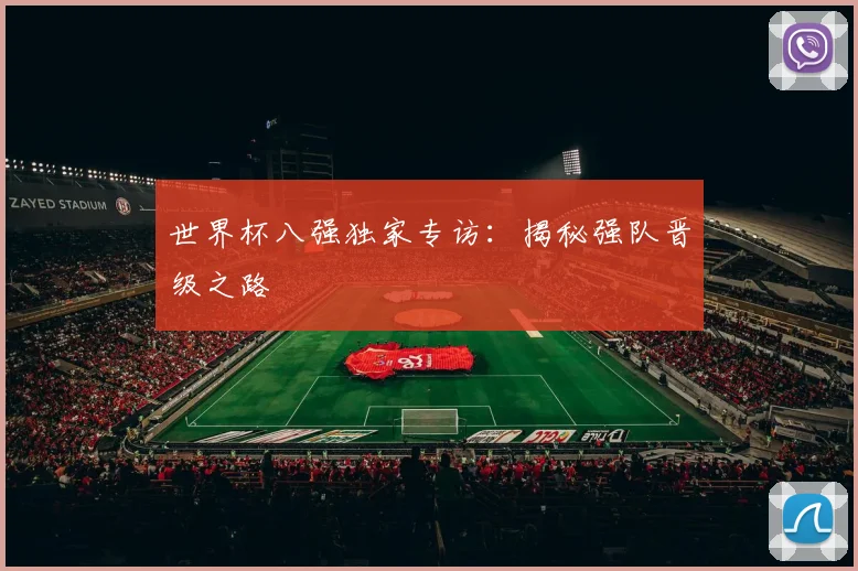 世界杯八强独家专访:揭秘强队晋级之路