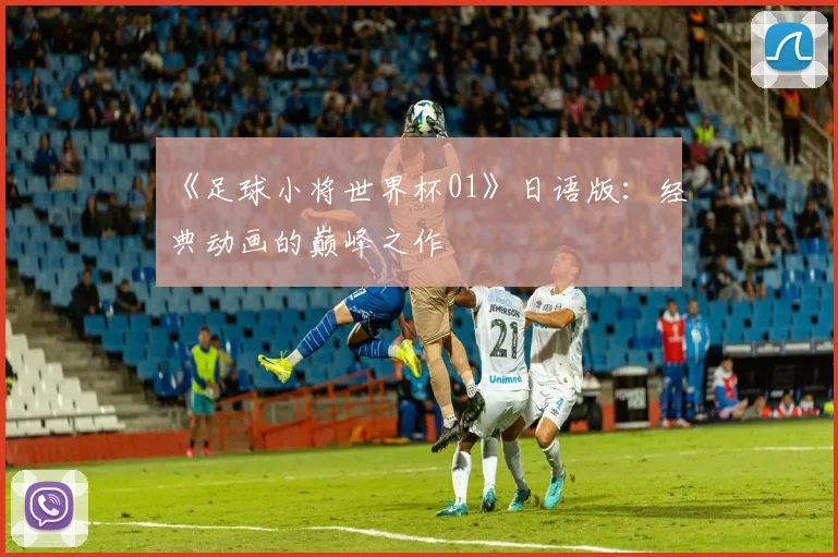 《足球小将世界杯01》日语版：经典动画的巅峰之作