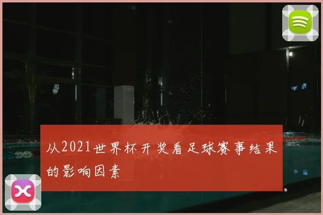 从2021世界杯开奖看足球赛事结果的影响因素