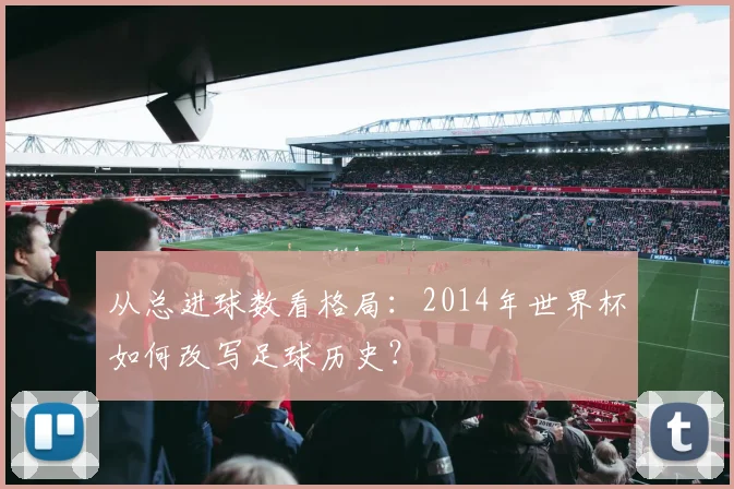 从总进球数看格局:2014年世界杯如何改写足球历史?
