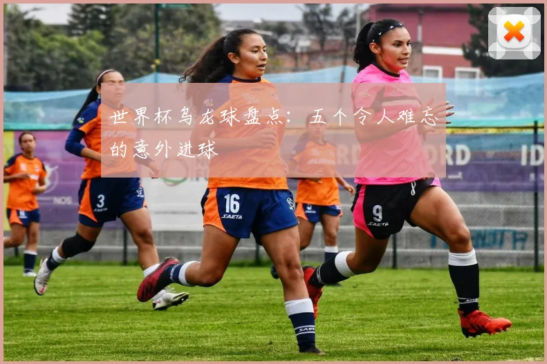 世界杯乌龙球盘点:五个令人难忘的意外进球