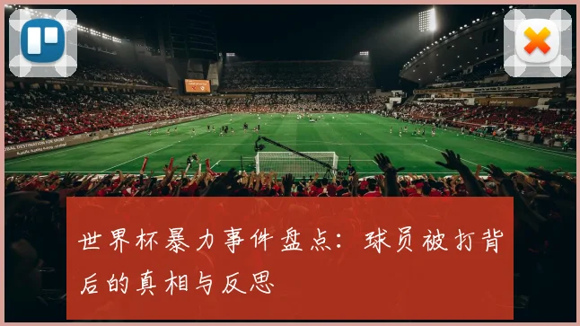 世界杯暴力事件盘点:球员被打背后的真相与反思