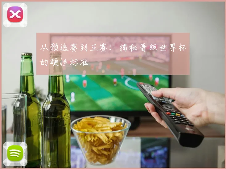 从预选赛到正赛:揭秘晋级世界杯的硬性标准
