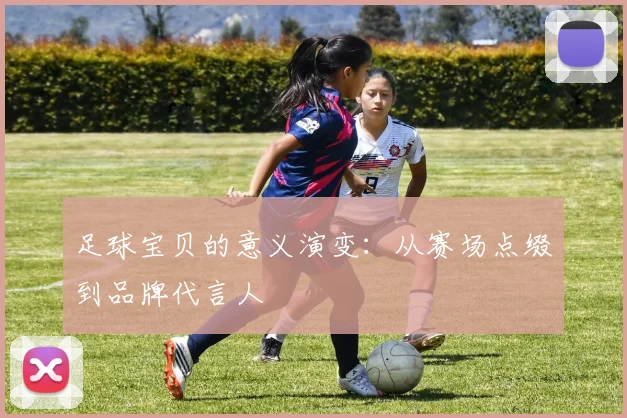 足球宝贝的意义演变：从赛场点缀到品牌代言人