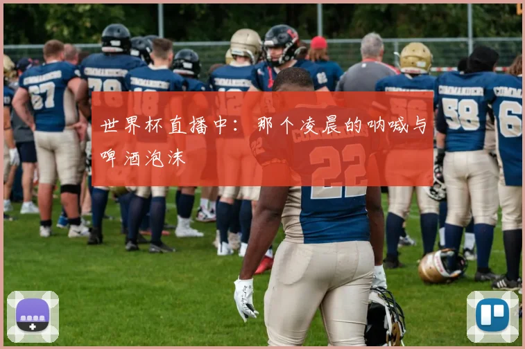 世界杯直播中：那个凌晨的呐喊与啤酒泡沫