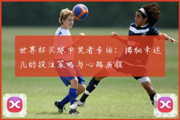 世界杯买球中奖者专访：揭秘幸运儿的投注策略与心路历程