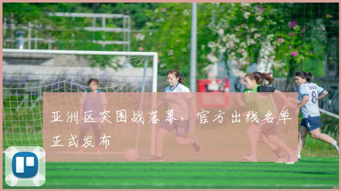 亚洲区突围战落幕，官方出线名单正式发布
