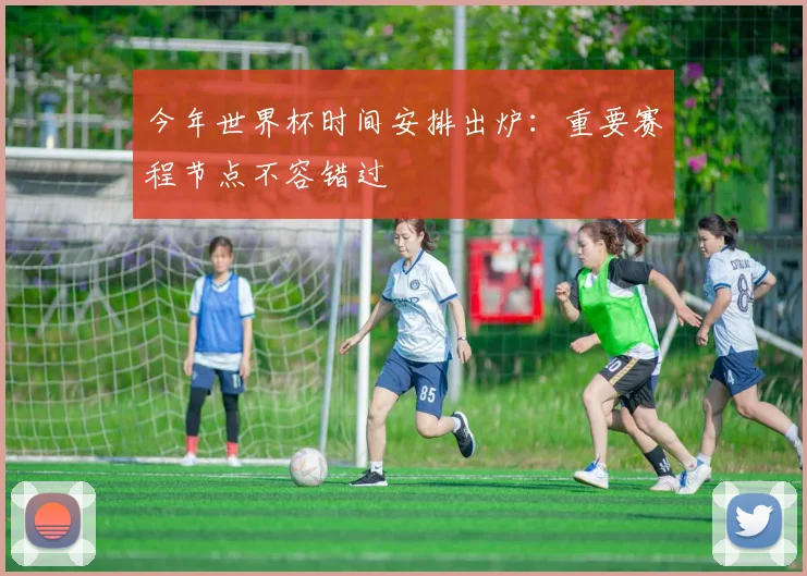 今年世界杯时间安排出炉：重要赛程节点不容错过