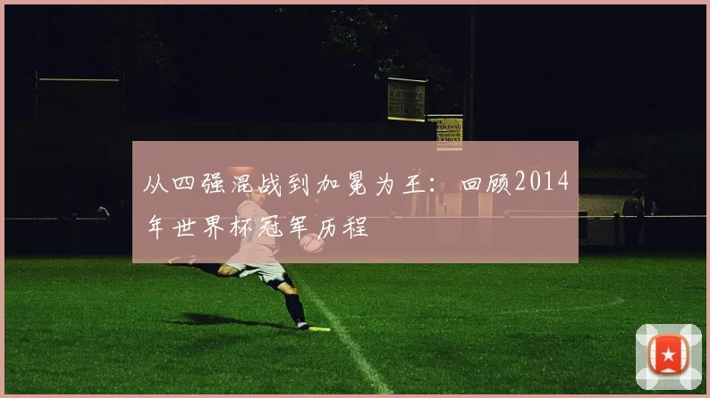 从四强混战到加冕为王：回顾2014年世界杯冠军历程